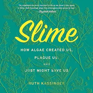 Slime: How Algae Created Us, Plague Us, and Just Might Save Us [Audiobook]