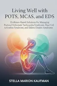 Living Well with POTS, MCAS, and EDS: Evidence-Based Solutions for Managing Postural Orthostatic Tachycardia Syndrome, Mast