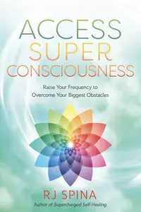 Access Super Consciousness: Raise Your Frequency to Overcome Your Biggest Obstacles (RJ Spina's Self-Healing)