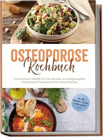 Osteoporose Kochbuch: Die leckersten Rezepte für eine gesunde und alltagstaugliche Ernährung bei Osteoporose für starke