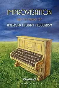 Improvisation and the Making of American Literary Modernism