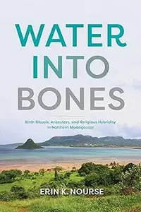 Water into Bones: Birth Rituals, Ancestors, and Religious Pluralism in Northern Madagascar