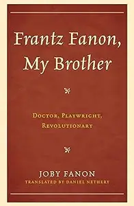 Frantz Fanon, My Brother: Doctor, Playwright, Revolutionary
