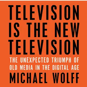 Television Is the New Television: The Unexpected Triumph of Old Media in the Digital Age