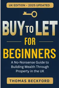 Buy-to-Let for Beginners: A No-Nonsense Guide to Building Wealth Through Property in the UK