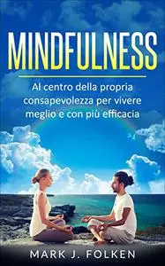 Mindfulness : Al centro della propria consapevolezza per vivere meglio e con più efficacia (Italian Edition)