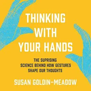 Thinking with Your Hands: The Surprising Science Behind How Gestures Shape Our Thoughts [Audiobook]