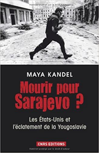 Mourir pour Sarajevo ? Les Etats-Unis et l'éclatement de la Yougoslavie - Maya Kandel