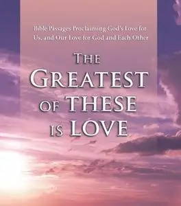 «The Greatest of These is Love: Bible Passages Proclaiming God's Love For Us, and Our Love for God and Each Other» by Va