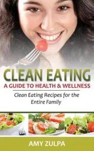 «Clean Eating: A Guide to Health and Wellness» by Amy Zulpa