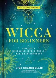 Wicca for Beginners: A Guide to Wiccan Beliefs, Rituals, Magic & Witchcraft (The Mystic Library)