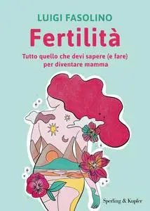 Luigi Fasolino - Fertilità. Tutto quello che devi sapere (e fare) per diventare mamma