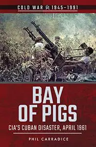 Bay of Pigs: CIA's Cuban Disaster, April 1961 (Cold War 1945–1991)