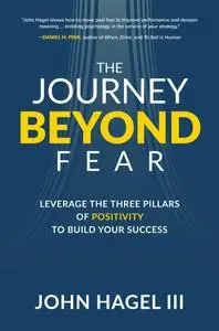 The Journey Beyond Fear: Leverage the Three Pillars of Positivity to Build Your Success