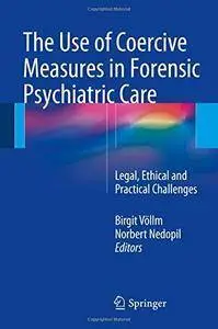 The Use of Coercive Measures in Forensic Psychiatric Care: Legal, Ethical and Practical Challenges