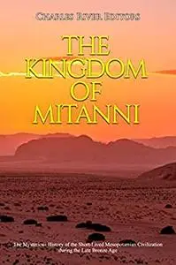 The Kingdom of Mitanni: The Mysterious History of the Short-Lived Mesopotamian Civilization during the Late Bronze Age