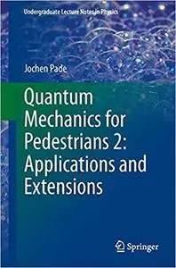 Quantum Mechanics for Pedestrians 2: Applications and Extensions (Undergraduate Lecture Notes in Physics)[Repost]