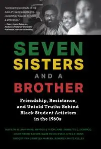 Seven Sisters and a Brother: Friendship, Resistance, and Untold Truths Behind Black Student Activism in the 1960s