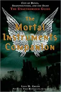 The Mortal Instruments Companion: City of Bones, Shadowhunters, and the Sight: The Unauthorized Guide