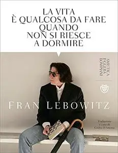 Fran Lebowitz - La vita è qualcosa da fare quando non si riesce a dormire