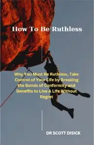 How To Be Ruthless: Why You Must Be Ruthless