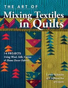 The Art of Mixing Textiles in Quilts: 14 Projects Using Wool, Silk, Cotton & Home Décor Fabrics