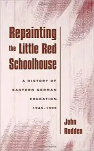 Repainting the Little Red Schoolhouse: A History of Eastern German Education, 1945-1995