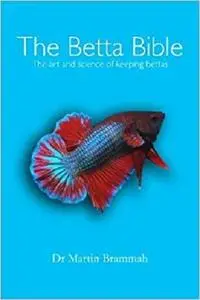 The Betta Bible: The Art and Science of Keeping Bettas