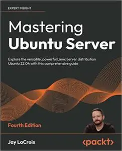 Mastering Ubuntu Server: Explore the versatile, powerful Linux Server distribution Ubuntu 22.04 with this comprehensive  Ed 4