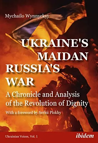 Ukraine's Maidan, Russia's War: A Chronicle and Analysis of the Revolution of Dignity