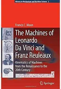 The Machines of Leonardo Da Vinci and Franz Reuleaux: Kinematics of Machines from the Renaissance to the 20th Century [Repost]