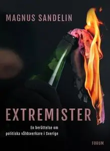«Extremister : En berättelse om politiska våldsverkare i Sverige» by Magnus Sandelin