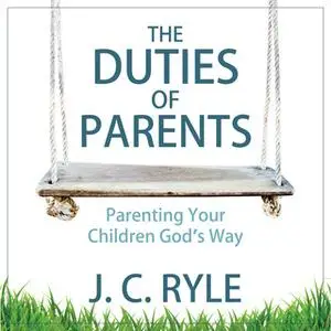 «The Duties of Parents: Parenting Your Children God's Way» by J.C. Ryle