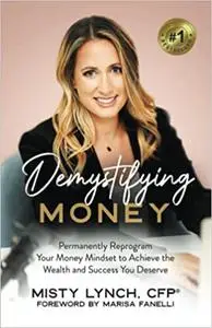 Demystifying Money: Permanently Reprogram Your Money Mindset to Achieve the Wealth and Success You Deserve