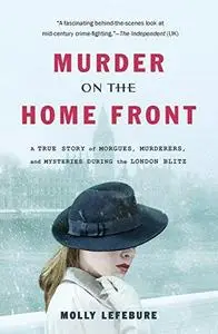 Murder on the Home Front: A True Story of Morgues, Murderers, and Mysteries during the London Blitz (Repost)