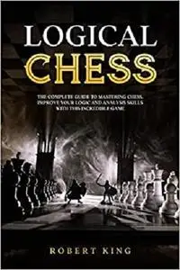 Logical Chess: The Complete Guide To Mastering Chess. Improve Your Logic And Analysis Skills With This Incredible Game