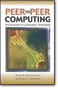 Ramesh Subramanian (Editor), Brian D. Goodman (Editor), «Peer to Peer Computing: The Evolution of a Disruptive Technology»