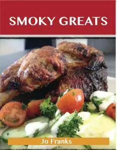 Smoky Greats: Delicious Smoky Recipes, The Top 51 Smoky Recipes