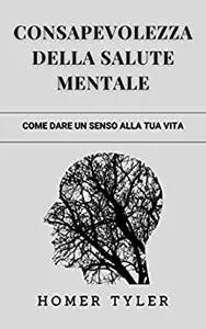 CONSAPEVOLEZZA DELLA SALUTE MENTALE: COME DARE UN SENSO ALLA TUA VITA