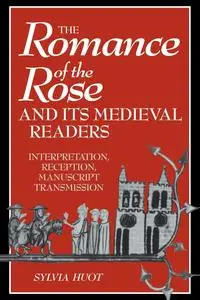 The Romance of the Rose and Its Medieval Readers: Interpretation, Reception, Manuscript Transmission