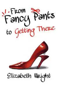 «From Fancy Pants to Getting There» by Elizabeth Wright