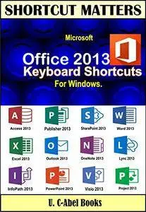 Microsoft Office 2013 Keyboard Shortcuts For Windows. (Shortcut Matters)
