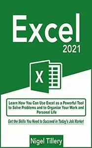 Excel 2021: Learn How You Can Use Excel as a Powerful Tool to Solve Problems and to Organize Your Work and Personal Life. Get t
