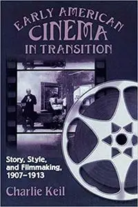 Early American Cinema in Transition: Story, Style, and Filmmaking, 1907-1913