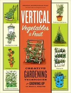 Vertical Vegetables & Fruit: Creative Gardening Techniques for Growing Up in Small Spaces