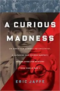 A Curious Madness: An American Combat Psychiatrist, a Japanese War Crimes Suspect, and an Unsolved Mystery from World War II