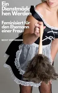 Ein Dienstmädchen Werden: Feminisiert für den Ehemann einer Frau (German Edition)