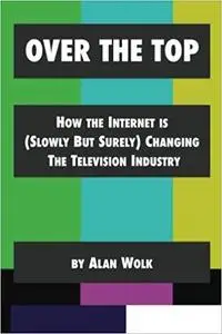 Over The Top: How The Internet Is (Slowly But Surely) Changing The Television Industry