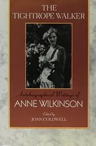 The Tightrope Walker: Autobiographical Writings of Anne Wilkinson