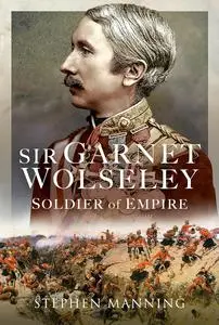 Sir Garnet Wolseley: Soldier of Empire